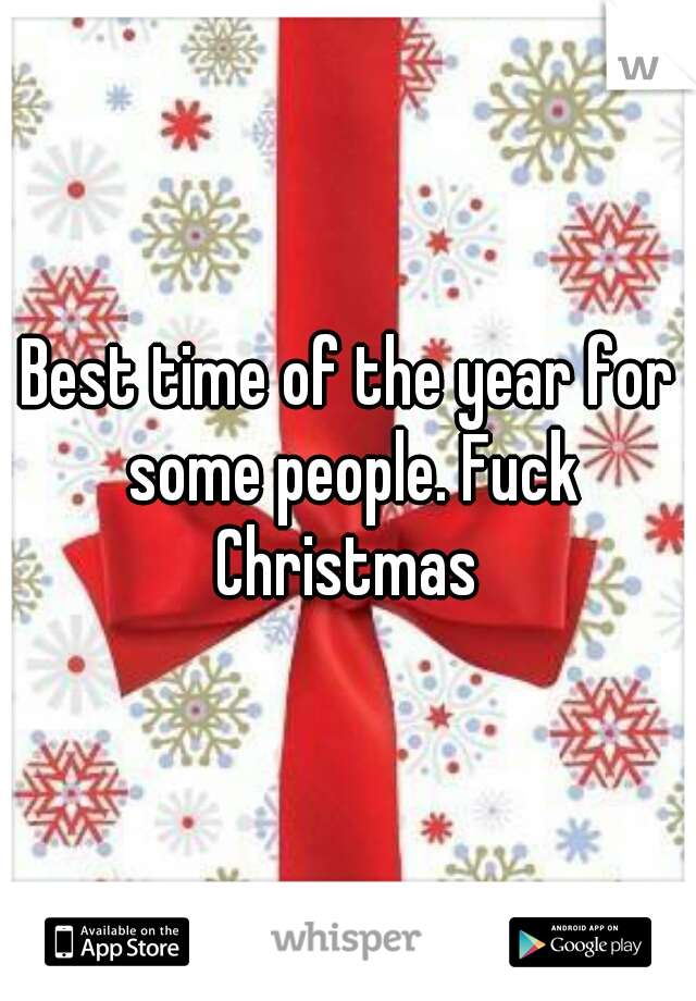 Best time of the year for some people. Fuck Christmas 