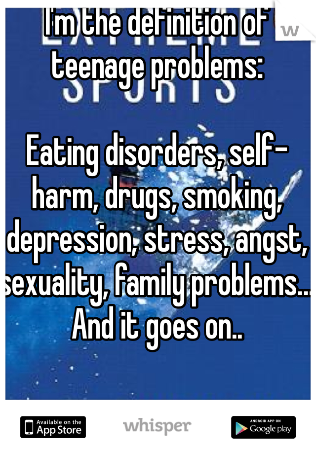 I'm the definition of teenage problems:

Eating disorders, self-harm, drugs, smoking, depression, stress, angst, sexuality, family problems... And it goes on..
