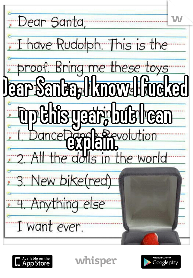 Dear Santa, I know I fucked up this year, but I can explain.  
