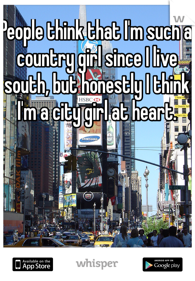 People think that I'm such a country girl since I live south, but honestly I think I'm a city girl at heart. 