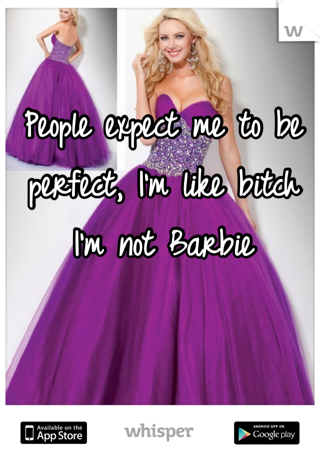 People expect me to be perfect, I'm like bitch I'm not Barbie