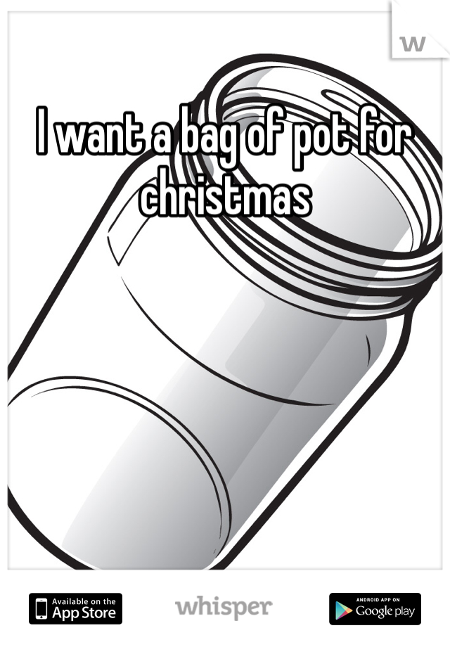 I want a bag of pot for christmas