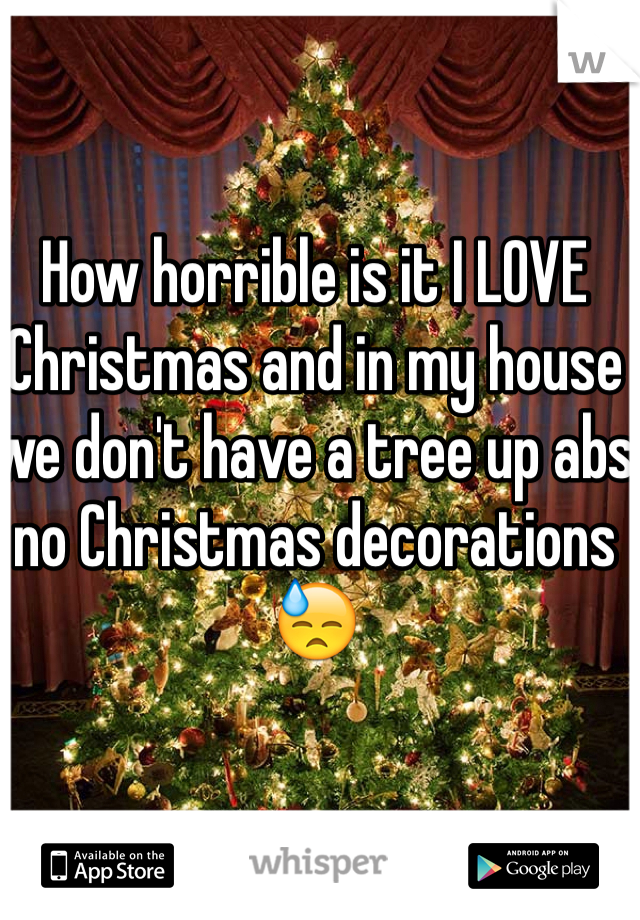 How horrible is it I LOVE Christmas and in my house we don't have a tree up abs no Christmas decorations 😓