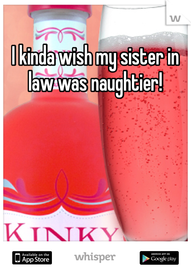 I kinda wish my sister in law was naughtier!