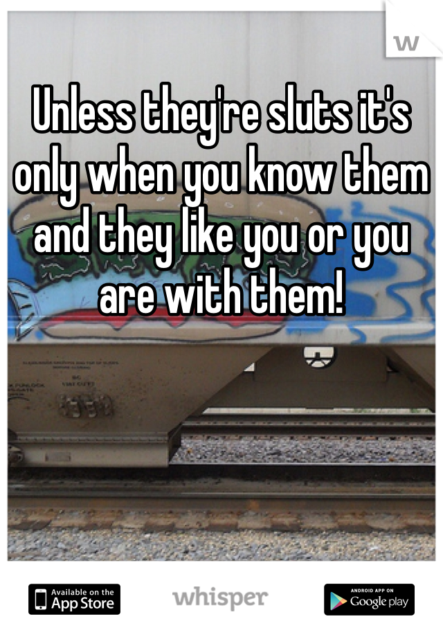 Unless they're sluts it's only when you know them and they like you or you are with them!