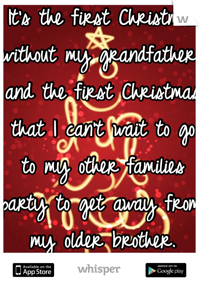 It's the first Christmas without my grandfather and the first Christmas that I can't wait to go to my other families party to get away from my older brother.
