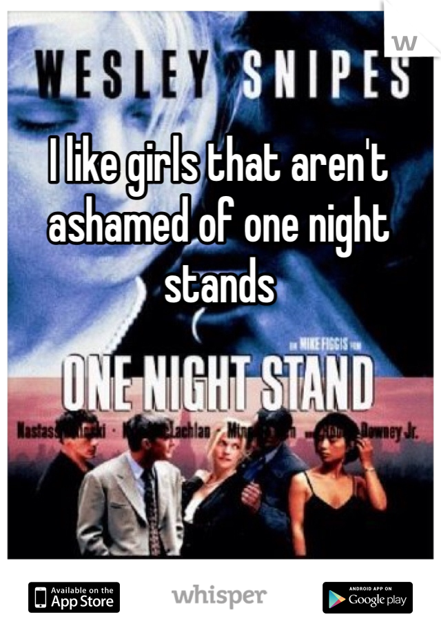 I like girls that aren't ashamed of one night stands