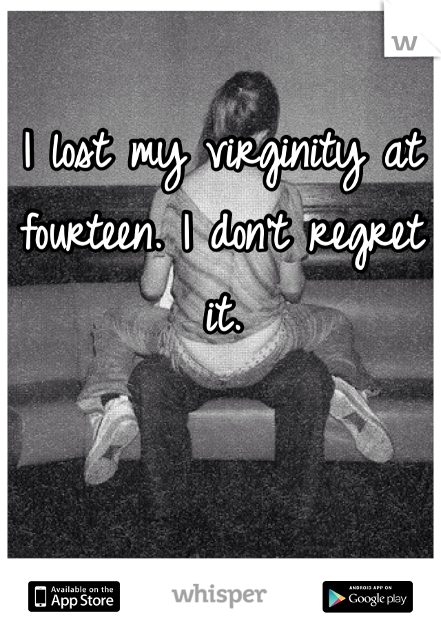 I lost my virginity at fourteen. I don't regret it. 