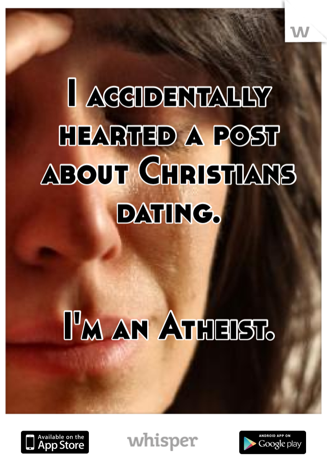 I accidentally hearted a post about Christians dating.


I'm an Atheist.