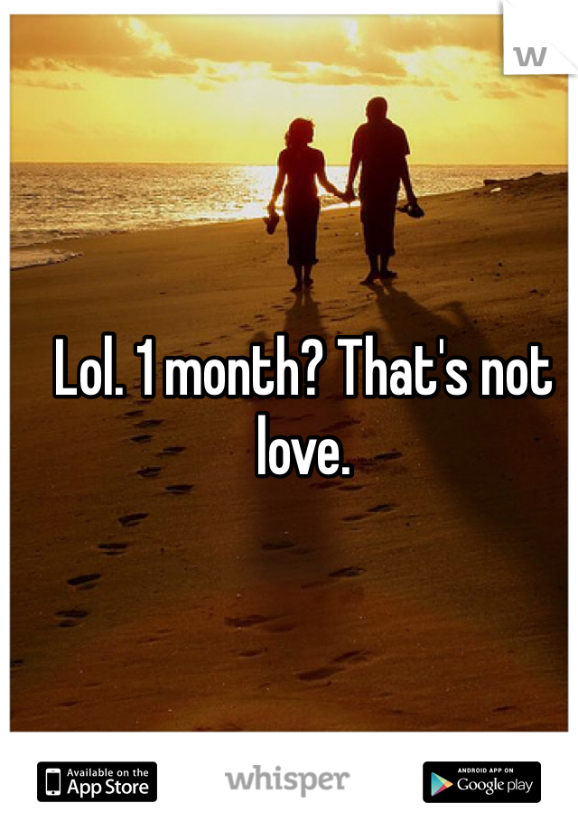 Lol. 1 month? That's not love. 