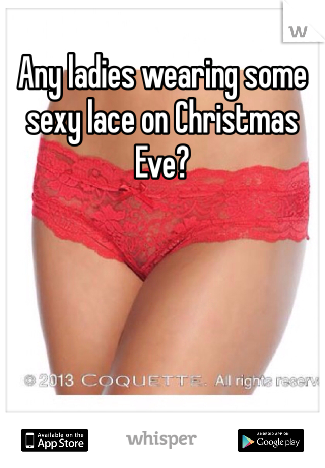 Any ladies wearing some sexy lace on Christmas Eve?