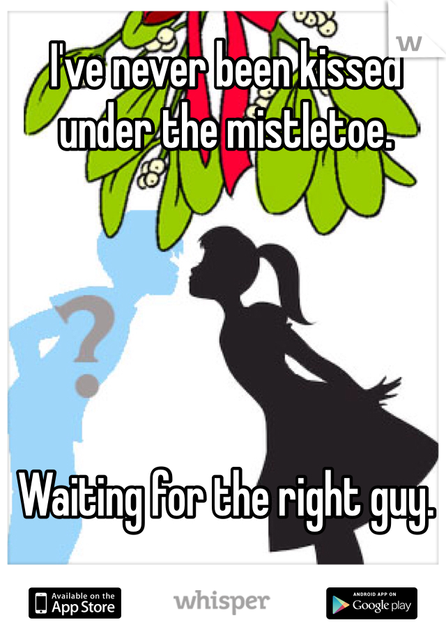 I've never been kissed under the mistletoe. 





Waiting for the right guy. 