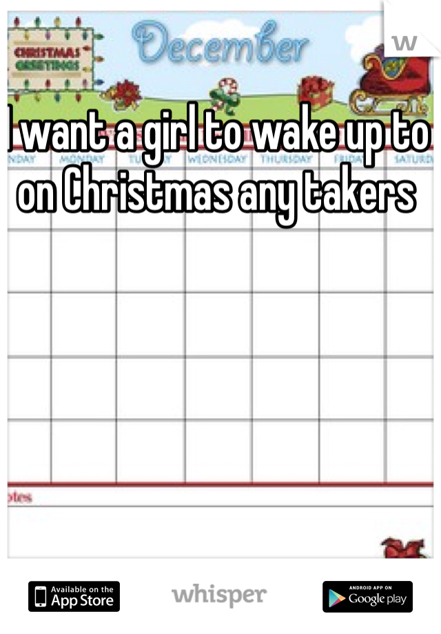 I want a girl to wake up to on Christmas any takers