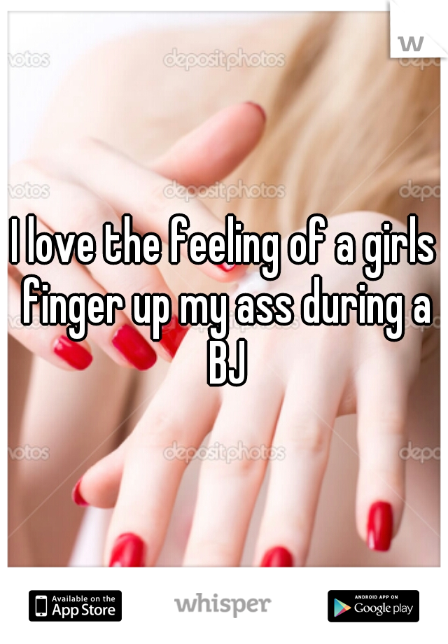 I love the feeling of a girls finger up my ass during a BJ