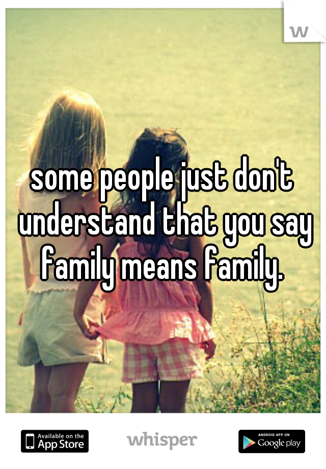 some people just don't understand that you say family means family. 