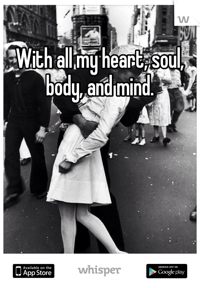 With all my heart, soul, body, and mind.