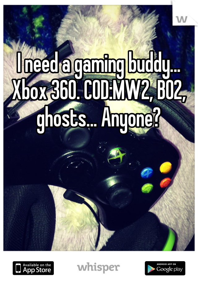 I need a gaming buddy... Xbox 360. COD:MW2, BO2, ghosts... Anyone? 