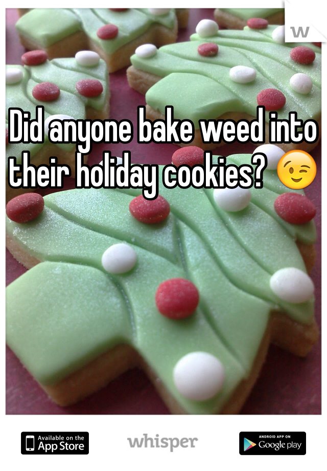 Did anyone bake weed into their holiday cookies? 😉