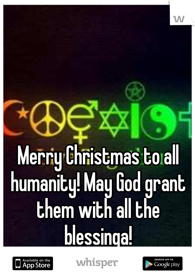 Merry Christmas to all humanity! May God grant them with all the blessinga! 