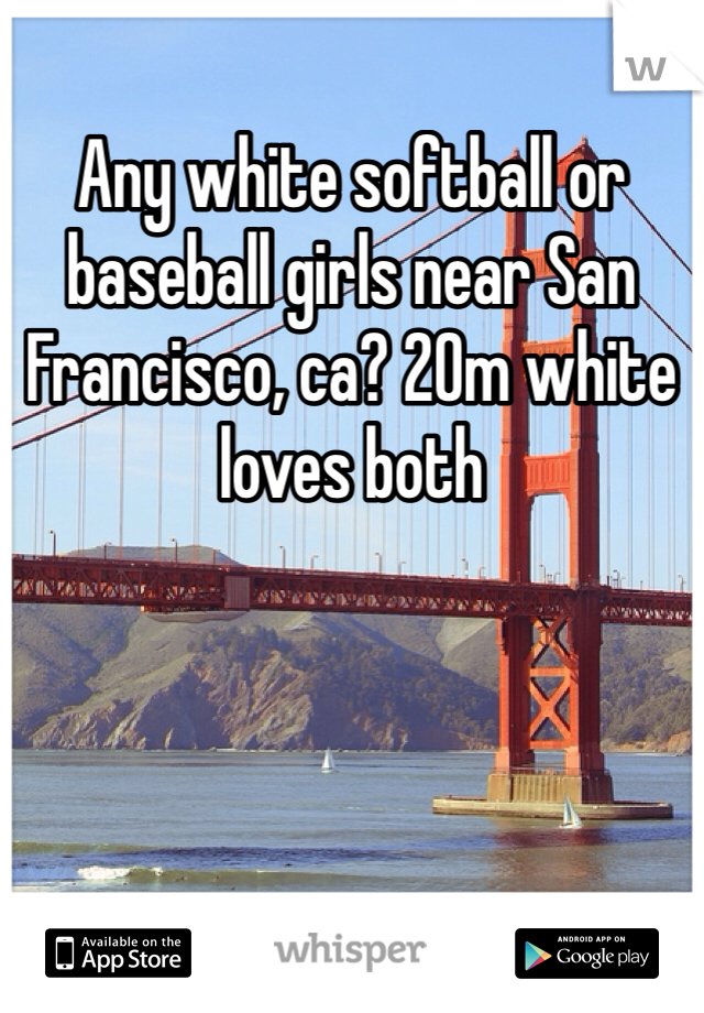 Any white softball or baseball girls near San Francisco, ca? 20m white loves both