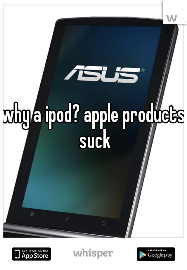 why a ipod? apple products suck