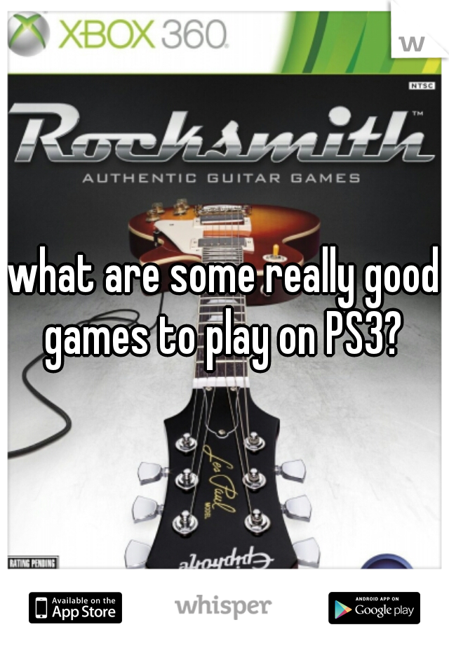 what are some really good games to play on PS3? 