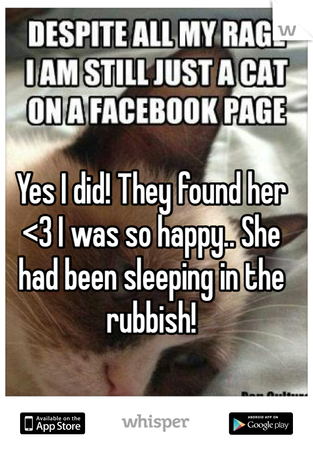 Yes I did! They found her <3 I was so happy.. She had been sleeping in the rubbish!