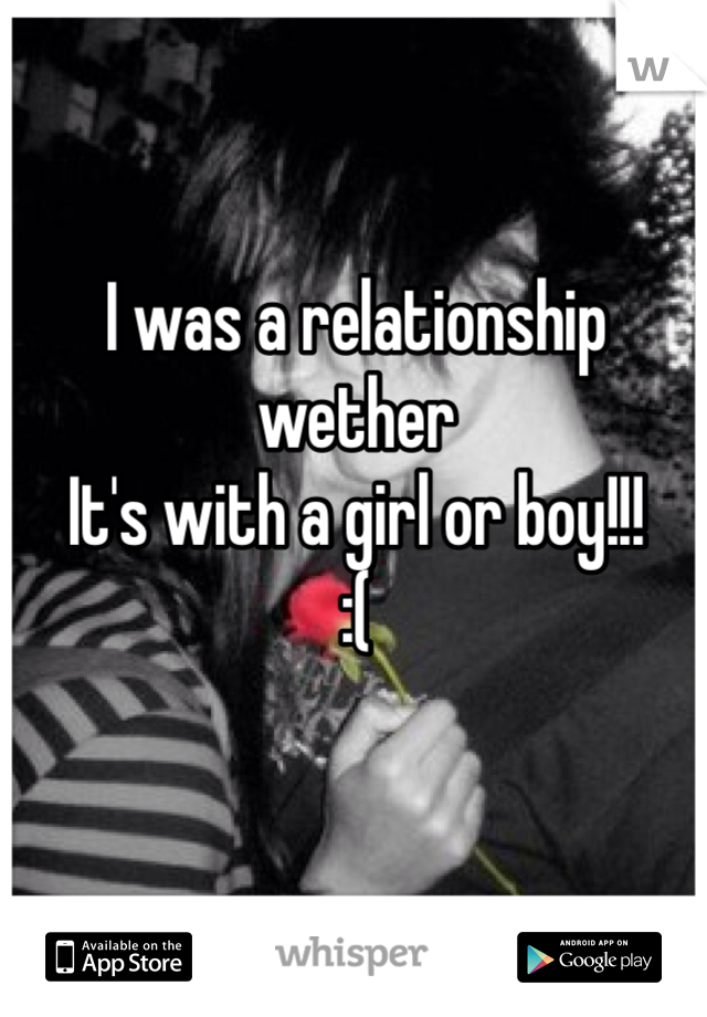I was a relationship wether 
It's with a girl or boy!!!
:(