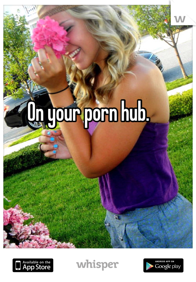 On your porn hub.