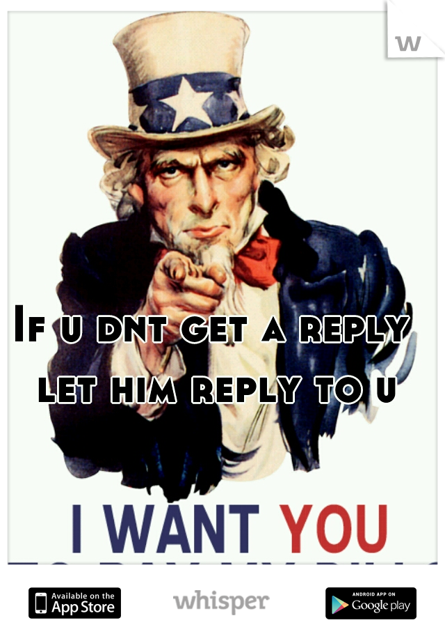 If u dnt get a reply let him reply to u