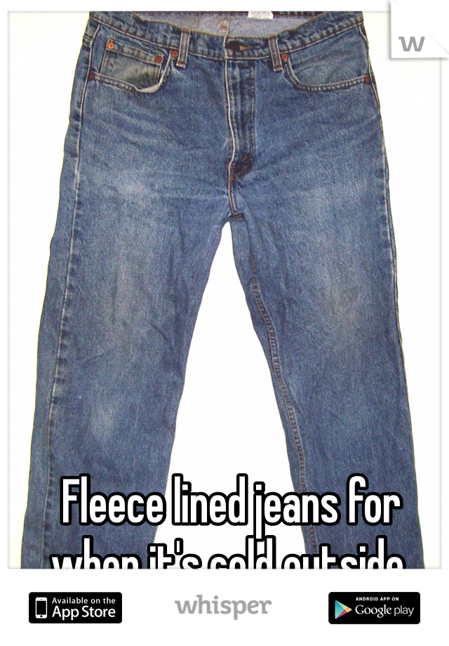 Fleece lined jeans for when it's cold outside.