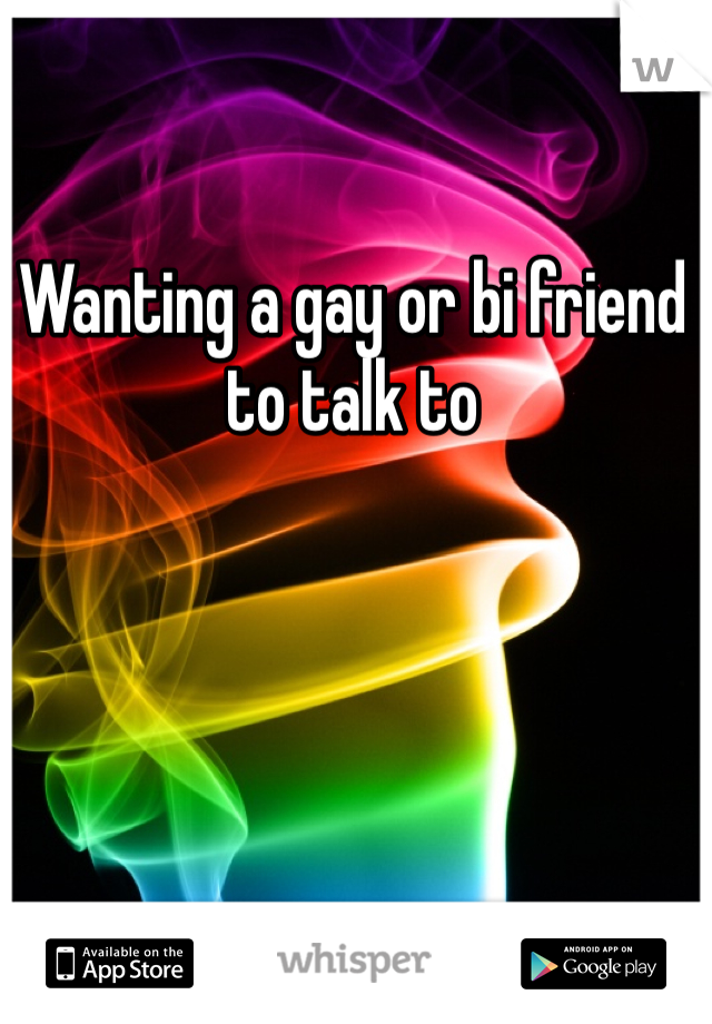 Wanting a gay or bi friend to talk to 