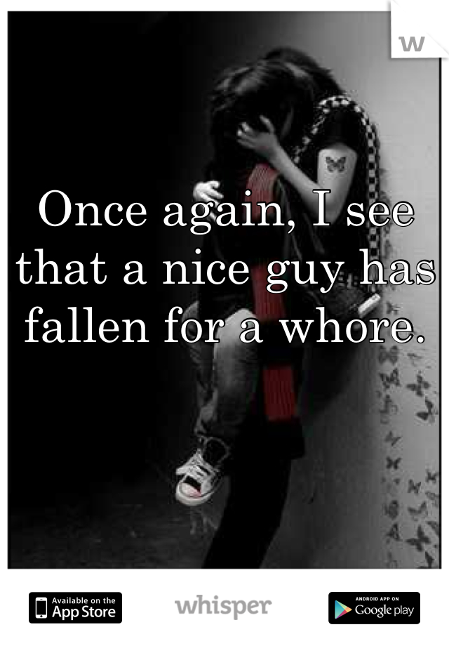 Once again, I see that a nice guy has fallen for a whore.