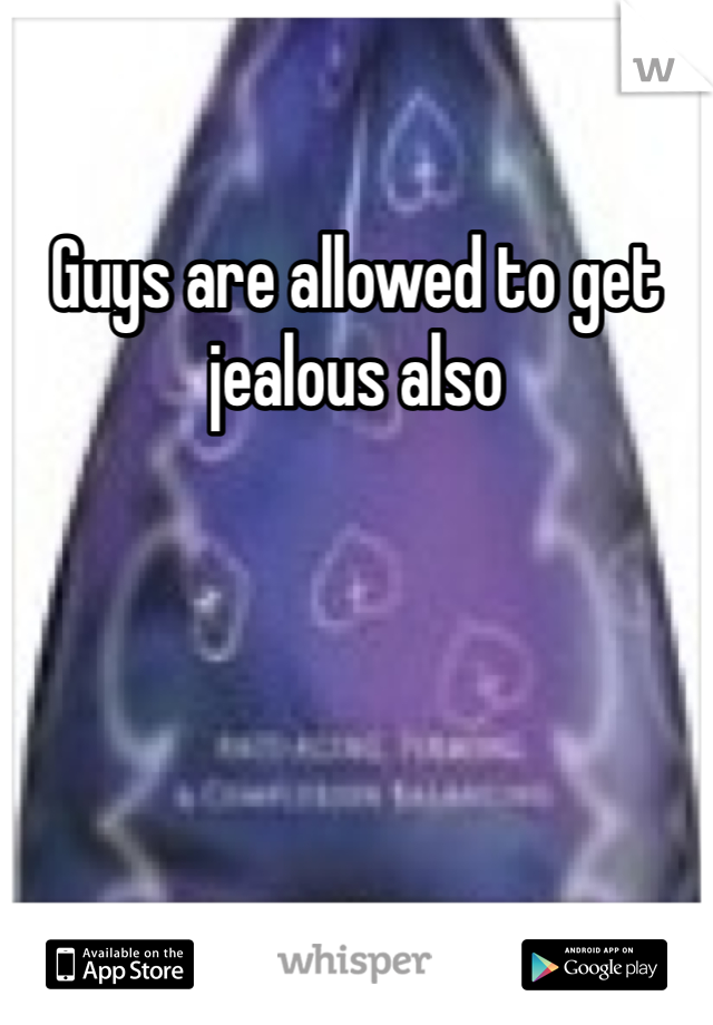 Guys are allowed to get jealous also 