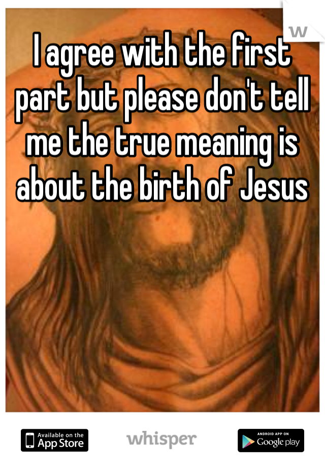 I agree with the first part but please don't tell me the true meaning is about the birth of Jesus 