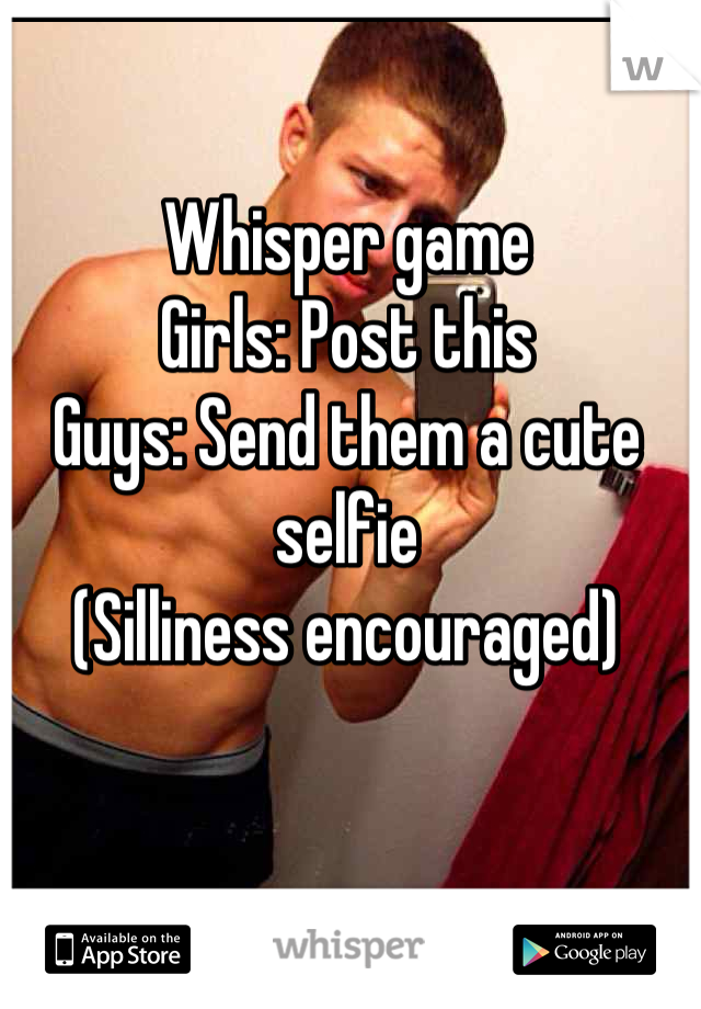 Whisper game
Girls: Post this
Guys: Send them a cute selfie
(Silliness encouraged)