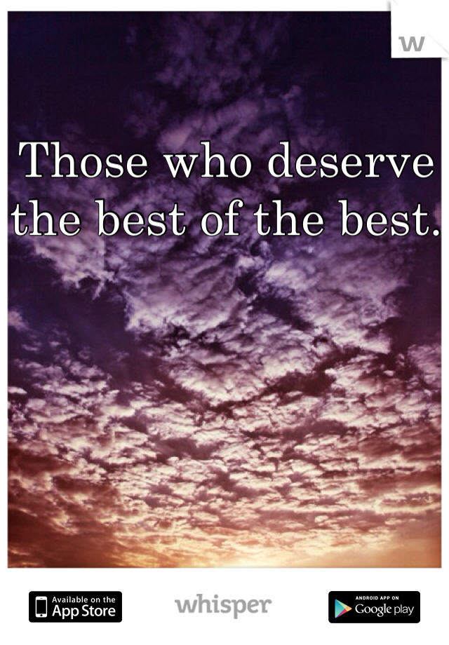 Those who deserve the best of the best.
