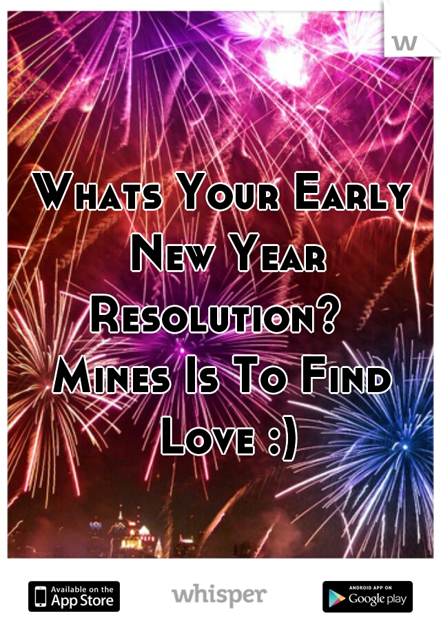 Whats Your Early New Year Resolution?  
Mines Is To Find Love :)