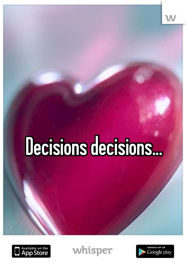 Decisions decisions...