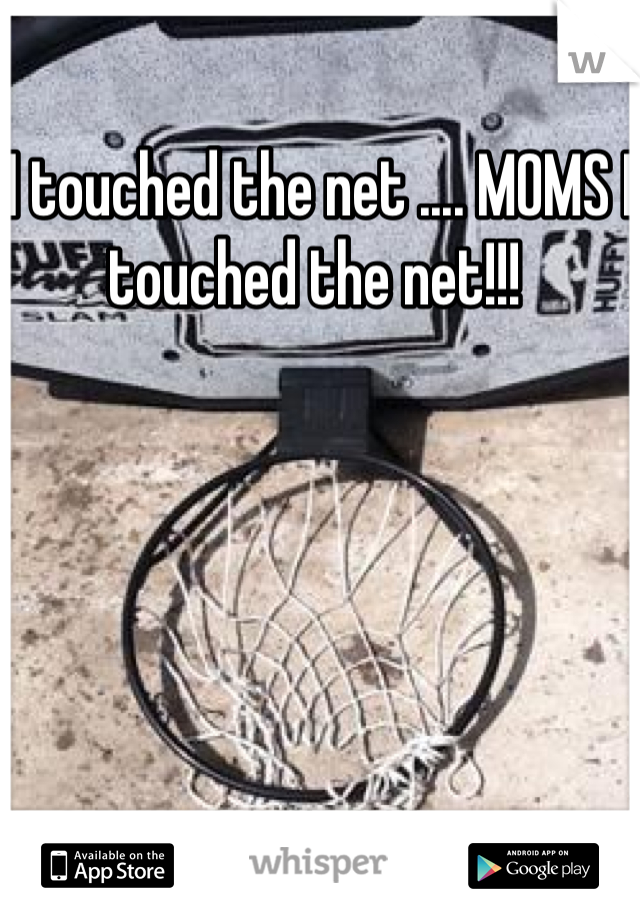I touched the net .... MOMS I touched the net!!! 