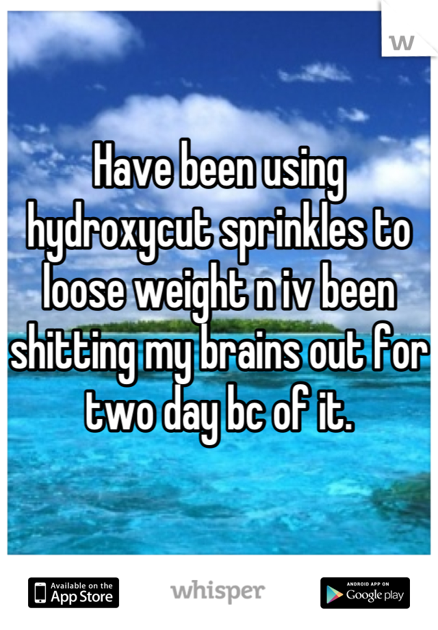 Have been using hydroxycut sprinkles to loose weight n iv been shitting my brains out for two day bc of it.