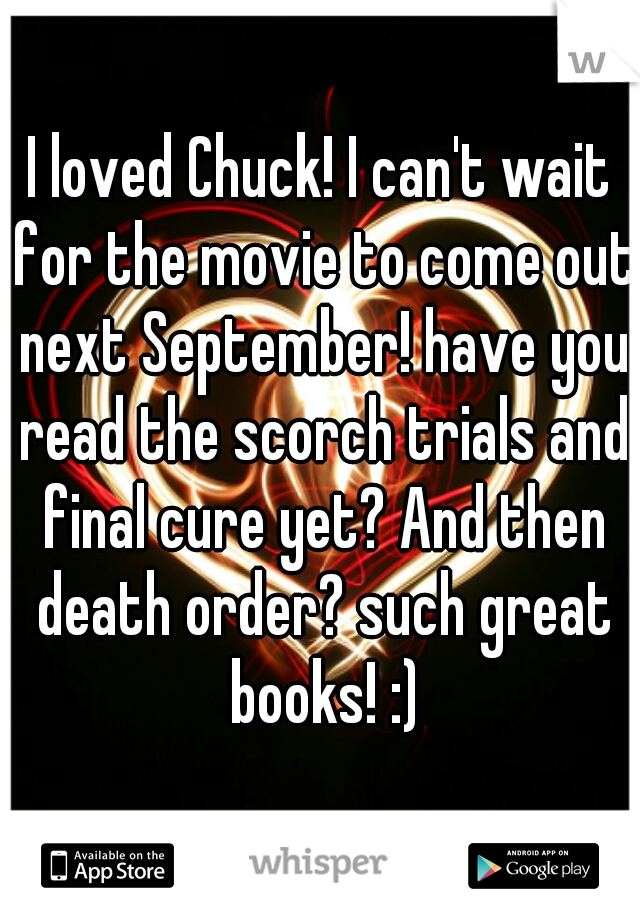 I loved Chuck! I can't wait for the movie to come out next September! have you read the scorch trials and final cure yet? And then death order? such great books! :)