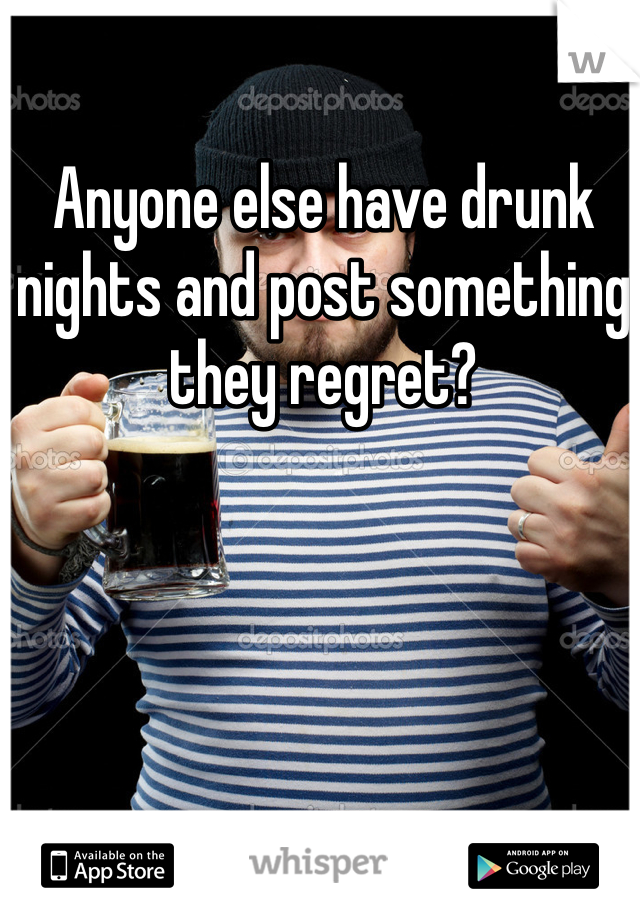 Anyone else have drunk nights and post something they regret?