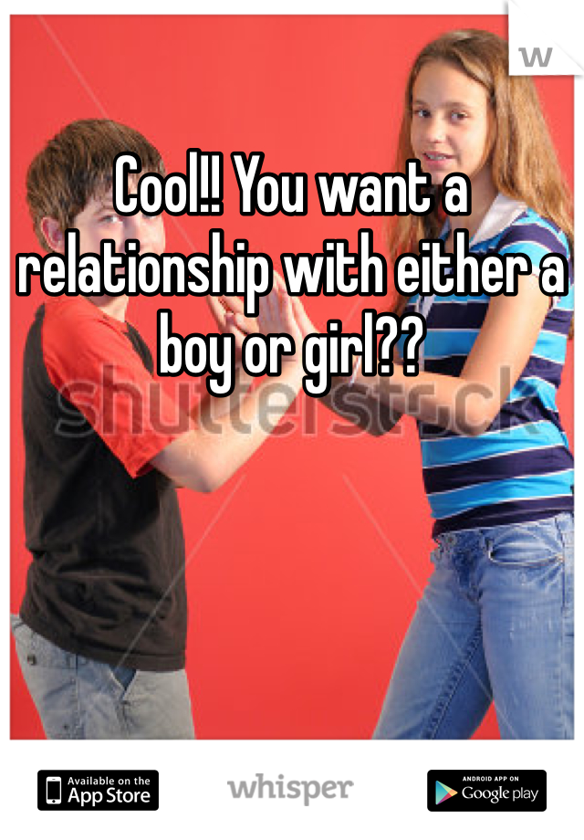 Cool!! You want a relationship with either a boy or girl?? 
