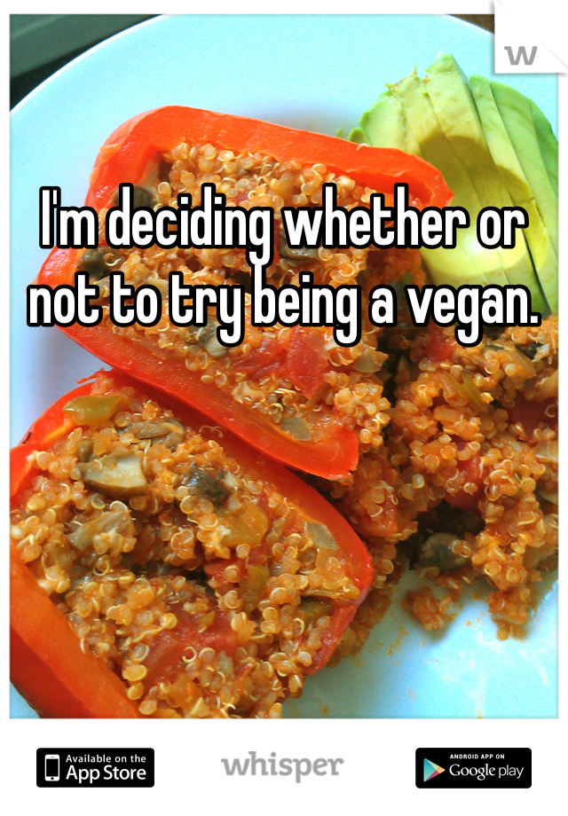I'm deciding whether or not to try being a vegan. 
