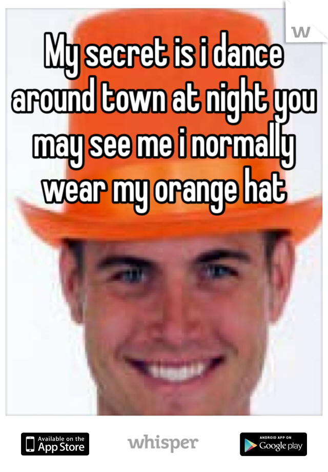 My secret is i dance around town at night you may see me i normally wear my orange hat 
