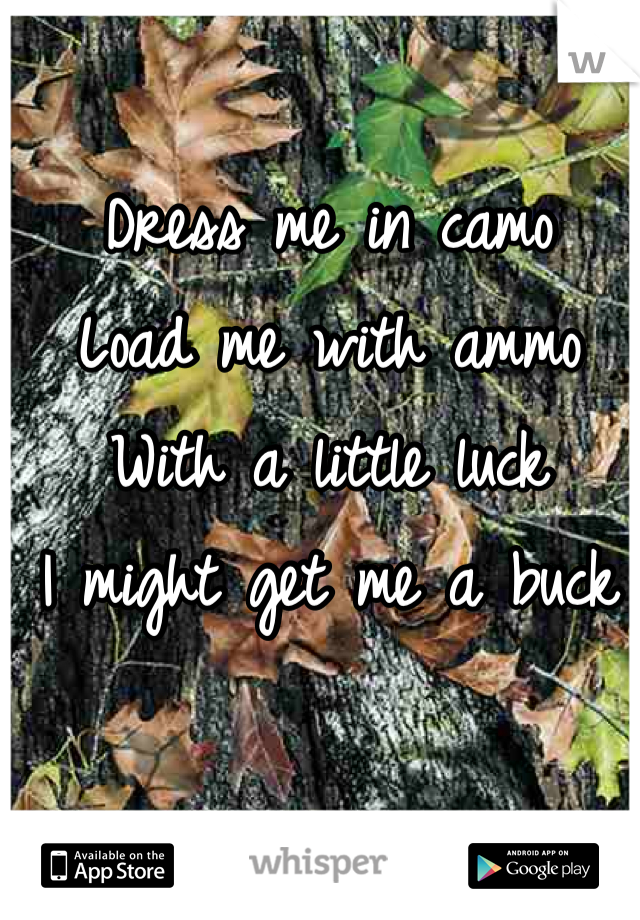 Dress me in camo
Load me with ammo
With a little luck
I might get me a buck