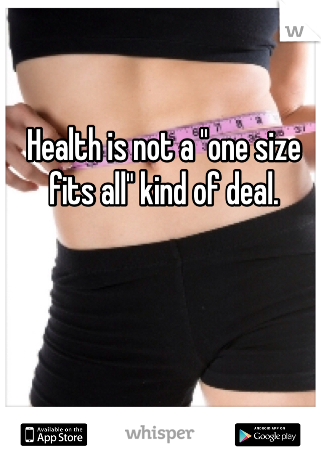 Health is not a "one size fits all" kind of deal. 