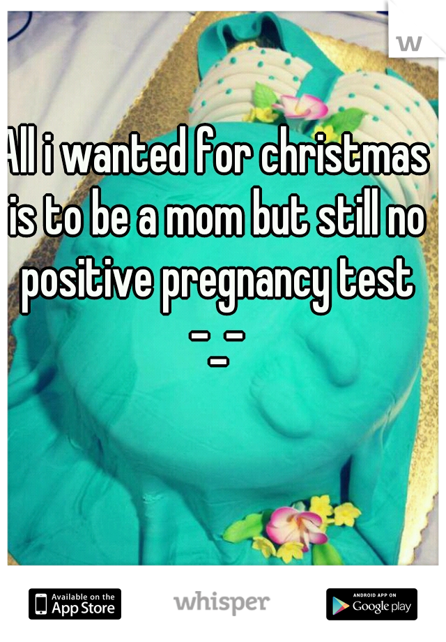All i wanted for christmas is to be a mom but still no positive pregnancy test -_-