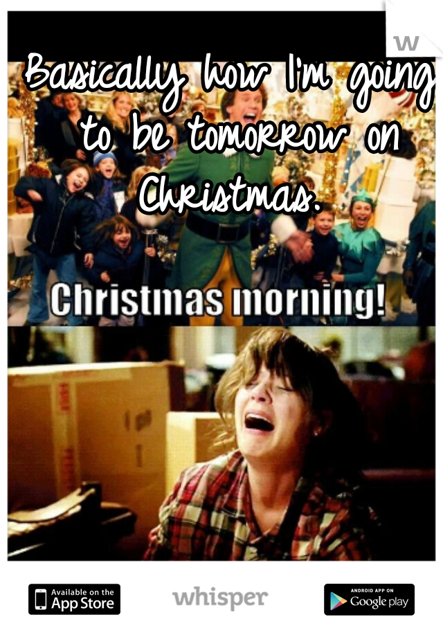 Basically how I'm going to be tomorrow on Christmas. 